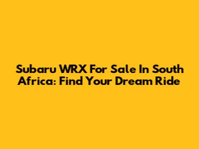 Subaru WRX For Sale In South Africa: Find Your Dream Ride