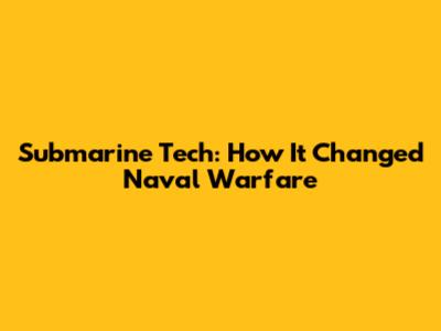 Submarine Tech: How It Changed Naval Warfare