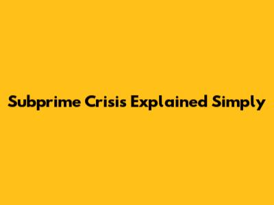 Subprime Crisis Explained Simply