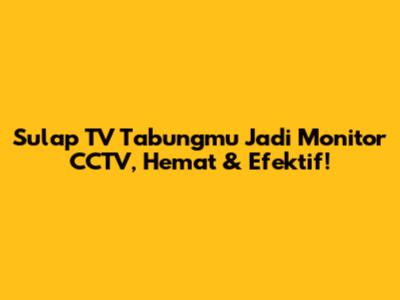 Sulap TV Tabungmu Jadi Monitor CCTV, Hemat & Efektif!