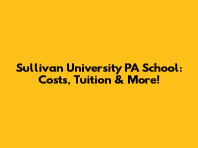 Sullivan University PA School: Costs, Tuition & More!