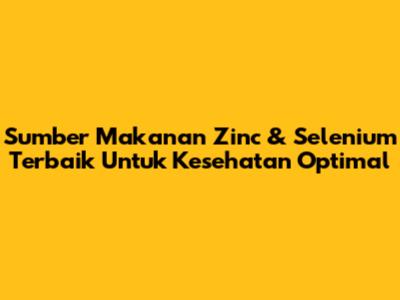 Sumber Makanan Zinc & Selenium Terbaik Untuk Kesehatan Optimal