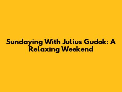 Sundaying With Julius Gudok: A Relaxing Weekend