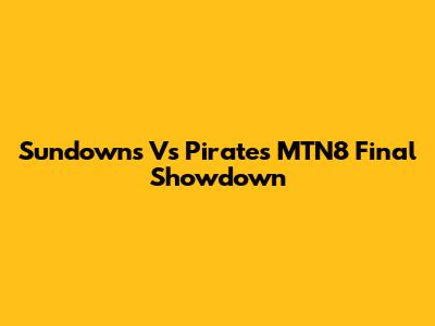 Sundowns Vs Pirates MTN8 Final Showdown
