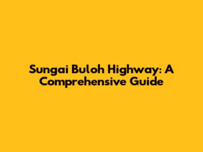 Sungai Buloh Highway: A Comprehensive Guide