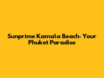 Sunprime Kamala Beach: Your Phuket Paradise