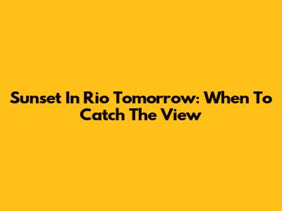 Sunset In Rio Tomorrow: When To Catch The View