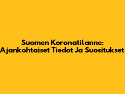 Suomen Koronatilanne: Ajankohtaiset Tiedot Ja Suositukset