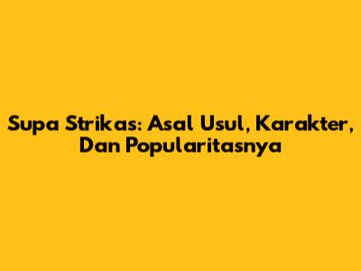 Supa Strikas: Asal Usul, Karakter, Dan Popularitasnya