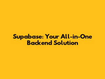 Supabase: Your All-in-One Backend Solution