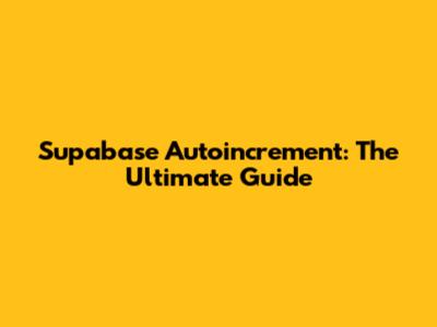 Supabase Autoincrement: The Ultimate Guide