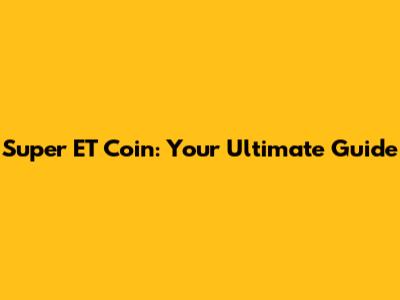 Super ET Coin: Your Ultimate Guide