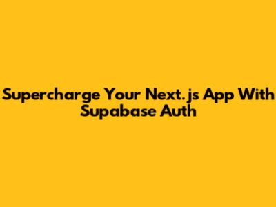 Supercharge Your Next.js App With Supabase Auth