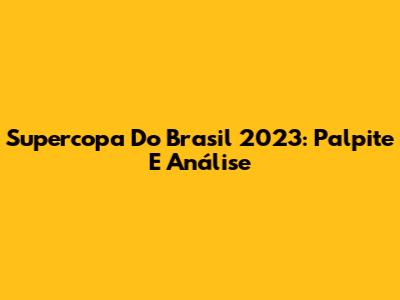 Supercopa Do Brasil 2023: Palpite E Análise