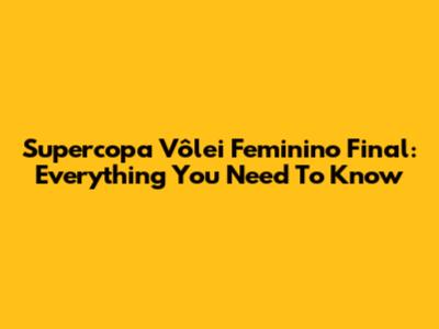 Supercopa Vôlei Feminino Final: Everything You Need To Know