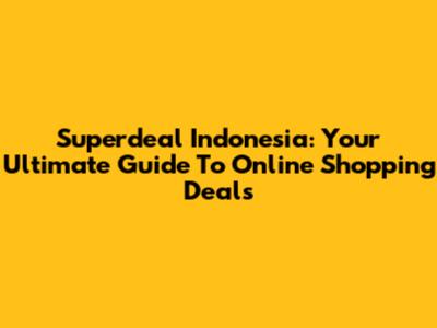 Superdeal Indonesia: Your Ultimate Guide To Online Shopping Deals