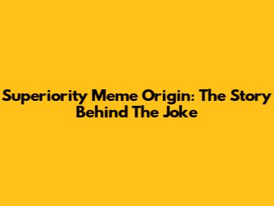 Superiority Meme Origin: The Story Behind The Joke
