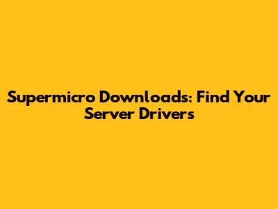 Supermicro Downloads: Find Your Server Drivers