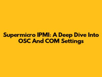 Supermicro IPMI: A Deep Dive Into OSC And COM Settings