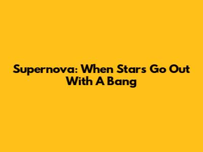 Supernova: When Stars Go Out With A Bang