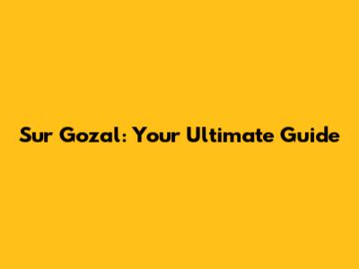 Sur Gozal: Your Ultimate Guide