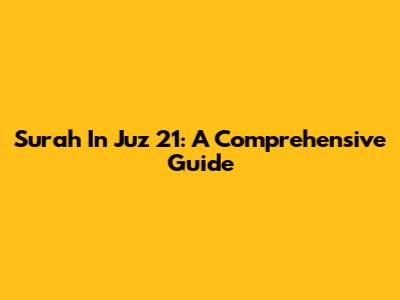 Surah In Juz 21: A Comprehensive Guide