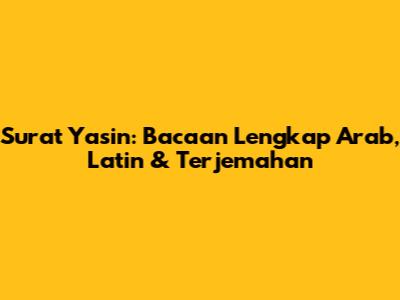 Surat Yasin: Bacaan Lengkap Arab, Latin & Terjemahan