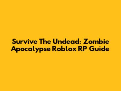 Survive The Undead: Zombie Apocalypse Roblox RP Guide