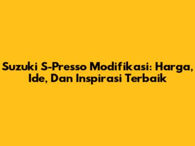 Suzuki S-Presso Modifikasi: Harga, Ide, Dan Inspirasi Terbaik