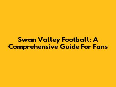 Swan Valley Football: A Comprehensive Guide For Fans