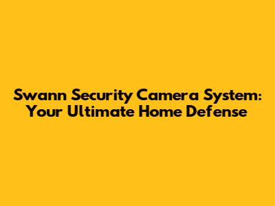 Swann Security Camera System: Your Ultimate Home Defense