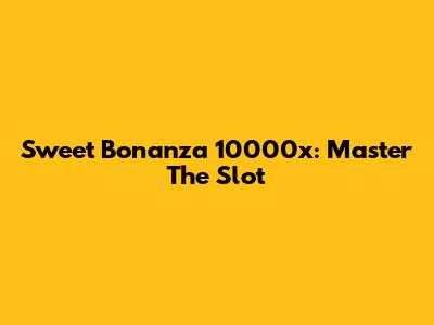 Sweet Bonanza 10000x: Master The Slot