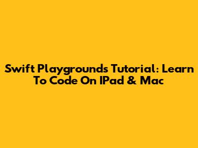 Swift Playgrounds Tutorial: Learn To Code On IPad & Mac