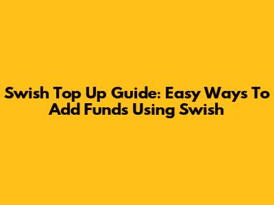 Swish Top Up Guide: Easy Ways To Add Funds Using Swish