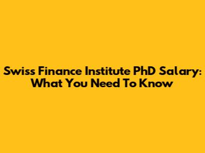 Swiss Finance Institute PhD Salary: What You Need To Know
