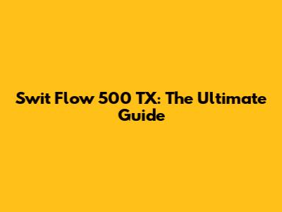 Swit Flow 500 TX: The Ultimate Guide