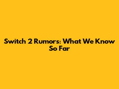 Switch 2 Rumors: What We Know So Far