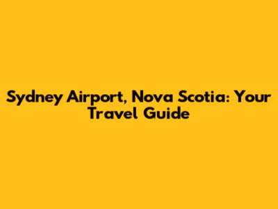 Sydney Airport, Nova Scotia: Your Travel Guide