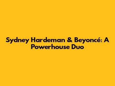 Sydney Hardeman & Beyoncé: A Powerhouse Duo
