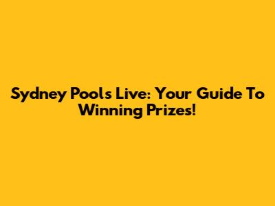 Sydney Pools Live: Your Guide To Winning Prizes!