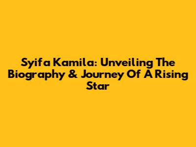 Syifa Kamila: Unveiling The Biography & Journey Of A Rising Star