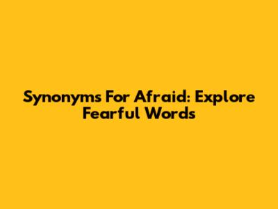 Synonyms For Afraid: Explore Fearful Words