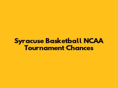 Syracuse Basketball NCAA Tournament Chances