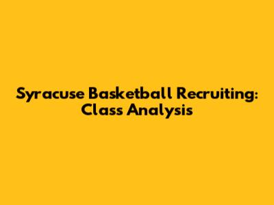 Syracuse Basketball Recruiting: Class Analysis