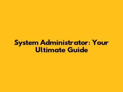 System Administrator: Your Ultimate Guide