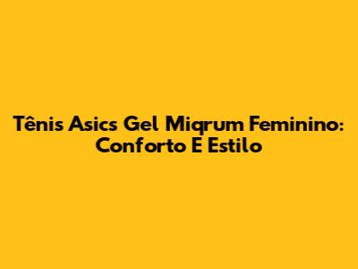 Tênis Asics Gel Miqrum Feminino: Conforto E Estilo