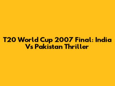 T20 World Cup 2007 Final: India Vs Pakistan Thriller