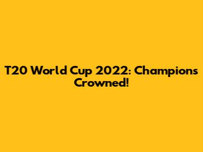 T20 World Cup 2022: Champions Crowned!
