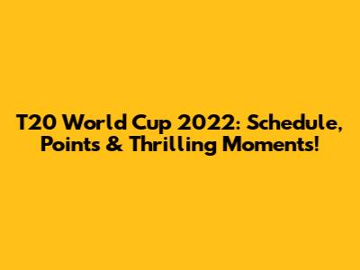 T20 World Cup 2022: Schedule, Points & Thrilling Moments!