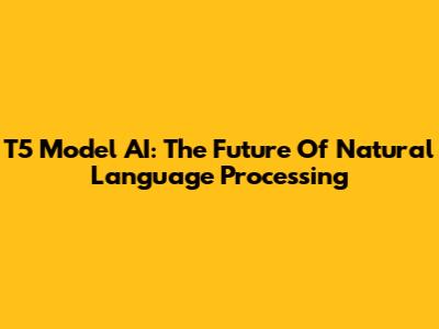 T5 Model AI: The Future Of Natural Language Processing